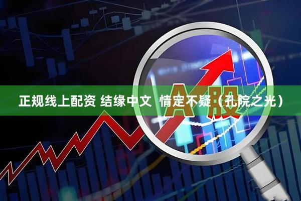正规线上配资 结缘中文  情定不疑（孔院之光）