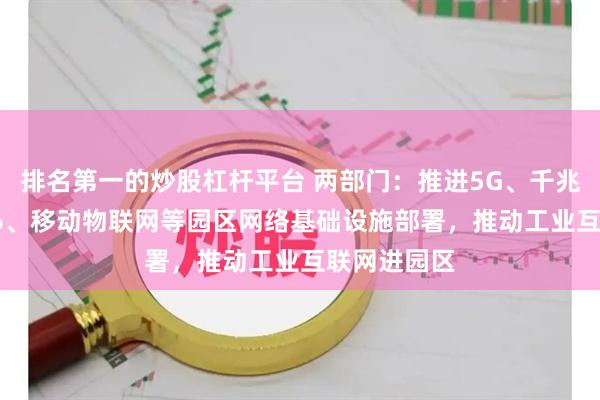 排名第一的炒股杠杆平台 两部门：推进5G、千兆光网、IPv6、移动物联网等园区网络基础设施部署，推动工业互联网进园区