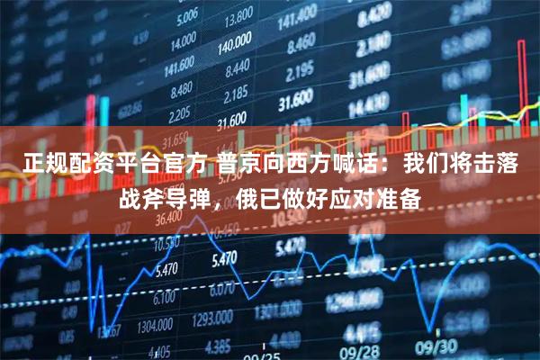 正规配资平台官方 普京向西方喊话:我们将击落战斧导弹,俄已做好应对准备