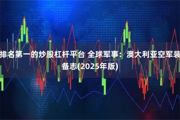 排名第一的炒股杠杆平台 全球军事：澳大利亚空军装备志(2025年版)