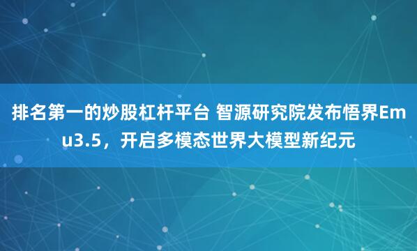 排名第一的炒股杠杆平台 智源研究院发布悟界Emu3.5，开启多模态世界大模型新纪元