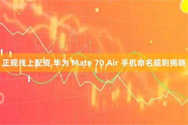 正规线上配资 华为 Mate 70 Air 手机命名规则揭晓
