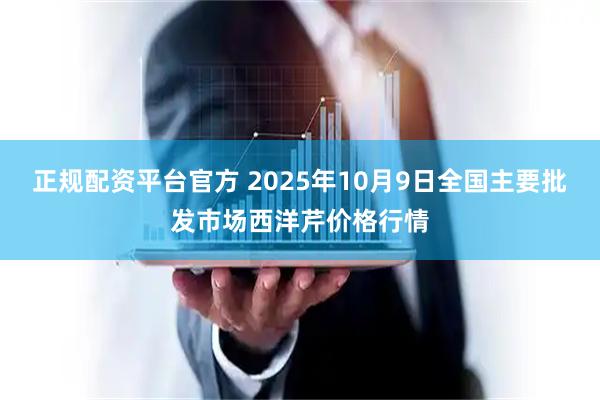 正规配资平台官方 2025年10月9日全国主要批发市场西洋芹价格行情