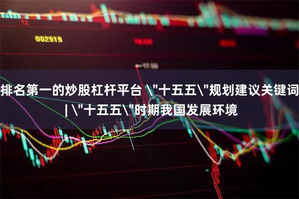 排名第一的炒股杠杆平台 ＂十五五＂规划建议关键词 | ＂十五五＂时期我国发展环境