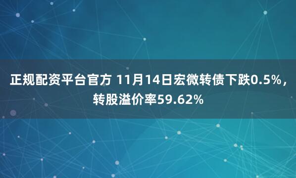 正规配资平台官方 11月14日宏微转债下跌0.5%，转股溢价率59.62%