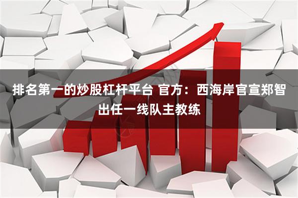 排名第一的炒股杠杆平台 官方：西海岸官宣郑智出任一线队主教练
