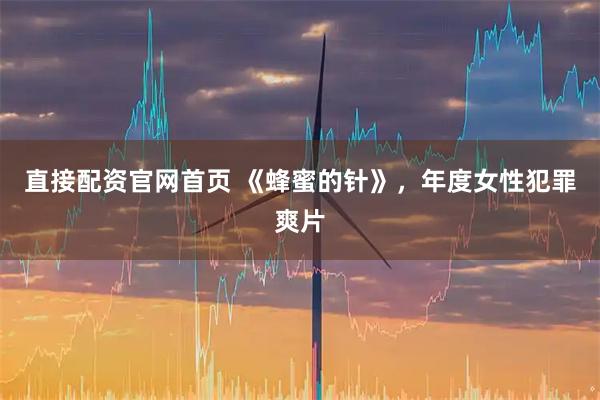 直接配资官网首页 《蜂蜜的针》，年度女性犯罪爽片