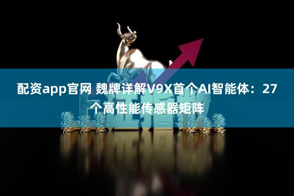 配资app官网 魏牌详解V9X首个AI智能体:27个高性能传感器矩阵