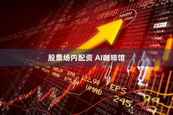 股票场内配资 AI咖啡馆
