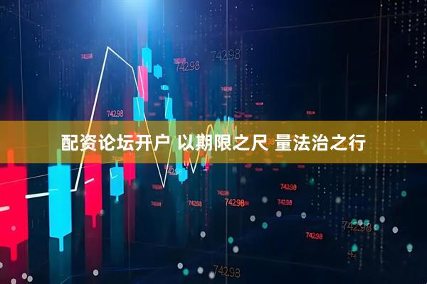 配资论坛开户 以期限之尺 量法治之行
