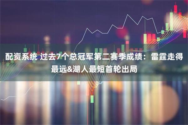配资系统 过去7个总冠军第二赛季成绩：雷霆走得最远&湖人最短首轮出局
