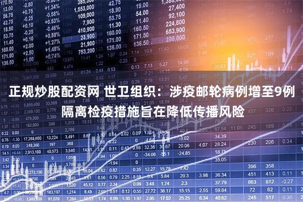 正规炒股配资网 世卫组织：涉疫邮轮病例增至9例 隔离检疫措施旨在降低传播风险