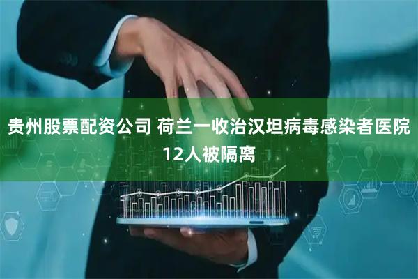 贵州股票配资公司 荷兰一收治汉坦病毒感染者医院12人被隔离