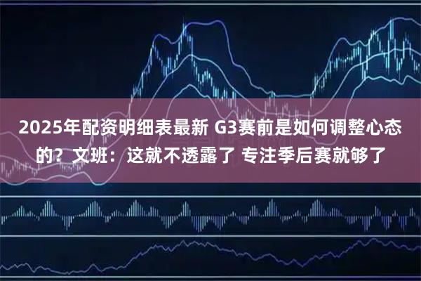 2025年配资明细表最新 G3赛前是如何调整心态的？文班：这就不透露了 专注季后赛就够了
