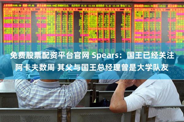 免费股票配资平台官网 Spears：国王已经关注阿卡夫数周 其父与国王总经理曾是大学队友