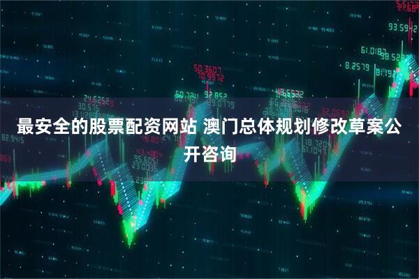 最安全的股票配资网站 澳门总体规划修改草案公开咨询